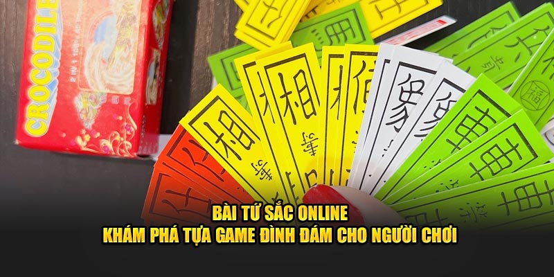 Bài Tứ Sắc Online - Khám Phá Tựa Game Đình Đám Cho Người Chơi