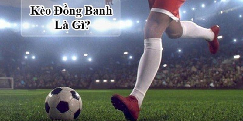 Giải nghĩa kèo đồng banh là gì? 