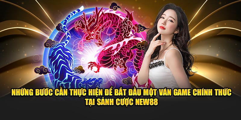 Những bước cần thực hiện để bắt đầu một ván game chính thức tại sảnh cược New88