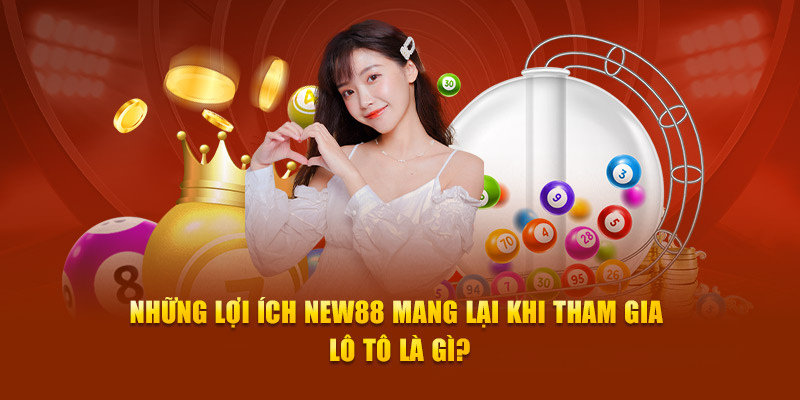 Những lợi ích NEW88 mang lại khi tham gia lô tô là gì?